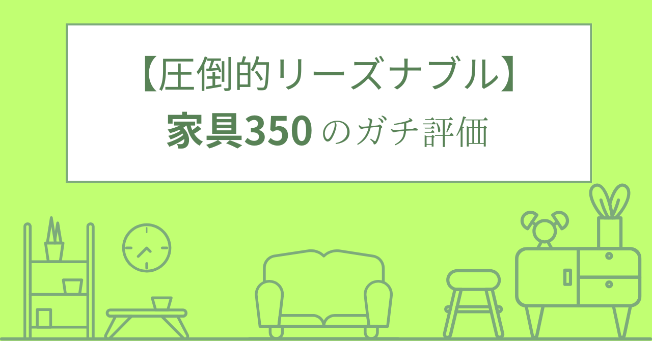 【圧倒的リーズナブル】家具350の評判や口コミ、おすすめ商品まで紹介します